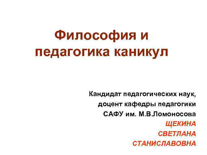 Философия и педагогика каникул Кандидат педагогических наук, доцент кафедры педагогики САФУ им. М. В.