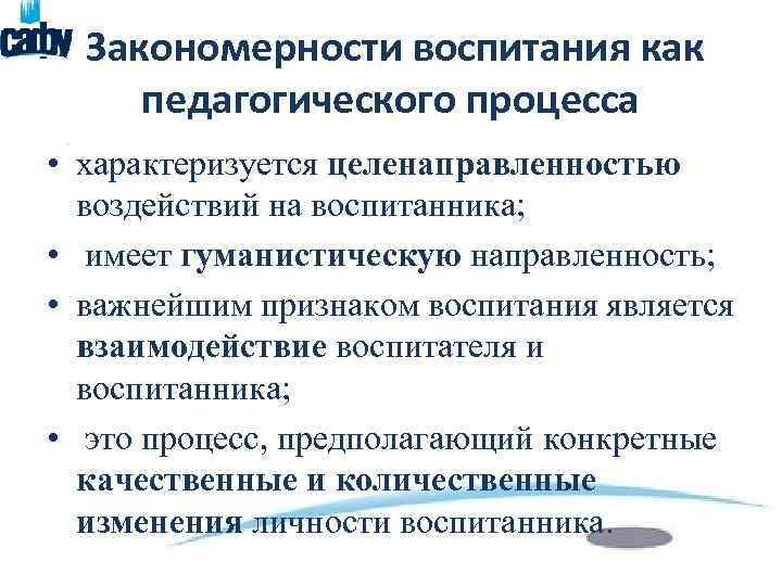 Закономерности воспитания как педагогического процесса • характеризуется целенаправленностью воздействий на воспитанника; • имеет гуманистическую