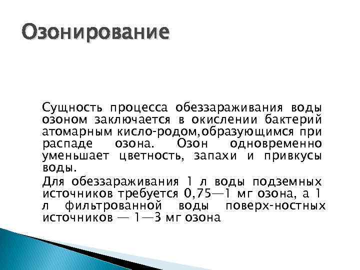 Озонирование Сущность процесса обеззараживания воды озоном заключается в окислении бактерий атомарным кисло родом, образующимся