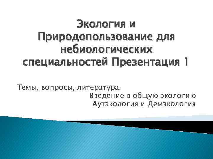 Экология и Природопользование для небиологических специальностей Презентация 1 Темы, вопросы, литература. Введение в общую