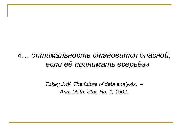  «… оптимальность становится опасной, если её принимать всерьёз» Tukey J. W. The future