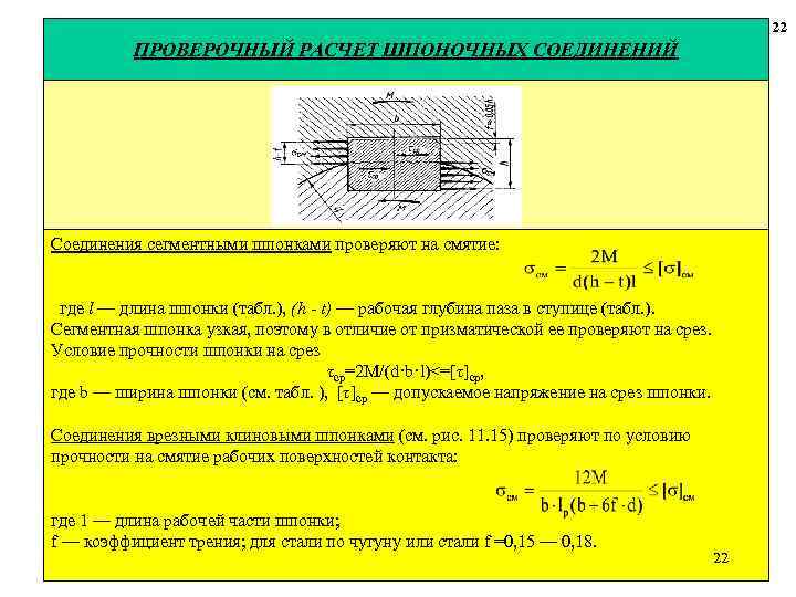 22 ПРОВЕРОЧНЫЙ РАСЧЕТ ШПОНОЧНЫХ СОЕДИНЕНИЙ Соединения сегментными шпонками проверяют на смятие: где l —