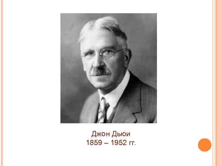 Джон Дьюи 1859 – 1952 гг. 
