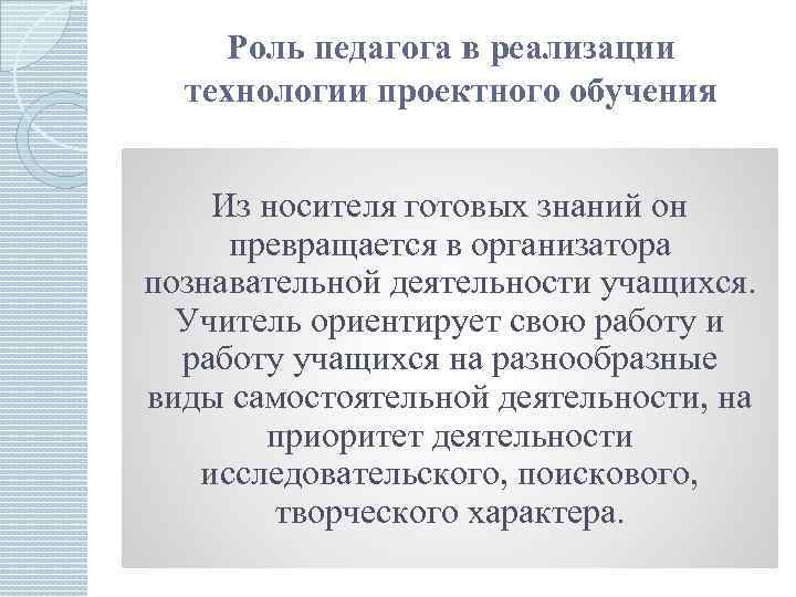 Роль педагога в реализации технологии проектного обучения Из носителя готовых знаний он превращается в