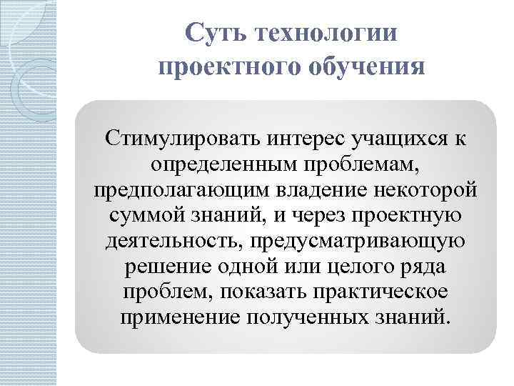 Суть технологии проектного обучения Стимулировать интерес учащихся к определенным проблемам, предполагающим владение некоторой суммой