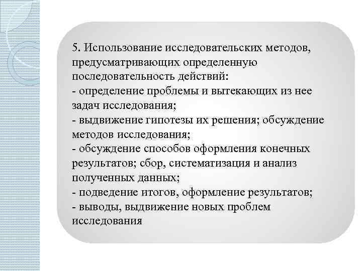 5. Использование исследовательских методов, предусматривающих определенную последовательность действий: - определение проблемы и вытекающих из