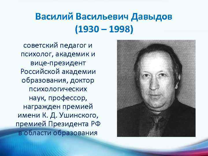 Василий Васильевич Давыдов (1930 – 1998) советский педагог и психолог, академик и вице-президент Российской
