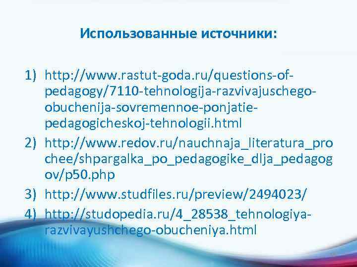 Использованные источники: 1) http: //www. rastut-goda. ru/questions-ofpedagogy/7110 -tehnologija-razvivajuschegoobuchenija-sovremennoe-ponjatiepedagogicheskoj-tehnologii. html 2) http: //www. redov. ru/nauchnaja_literatura_pro