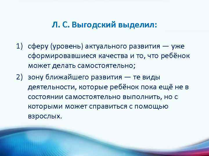 Л. С. Выгодский выделил: 1) сферу (уровень) актуального развития — уже сформировавшиеся качества и