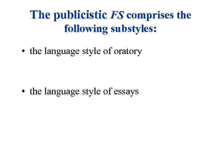 The publicistic FS comprises the following substyles: • the language style of oratory •