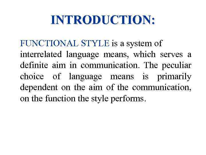 INTRODUCTION: FUNCTIONAL STYLE is a system of interrelated language means, which serves a definite