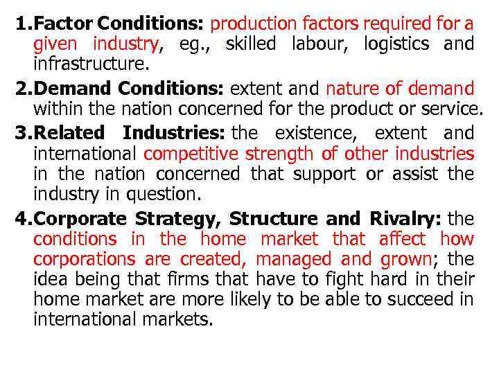 1. Factor Conditions: production factors required for a given industry, eg. , skilled labour,