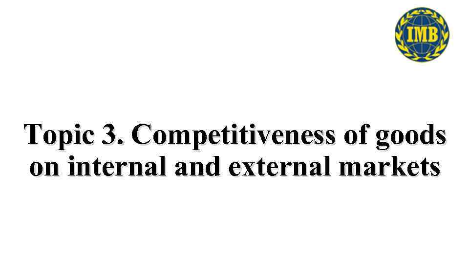 Topic 3. Competitiveness of goods on internal and external markets 