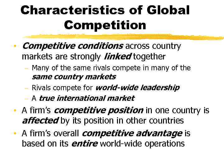 Characteristics of Global Competition • Competitive conditions across country markets are strongly linked together