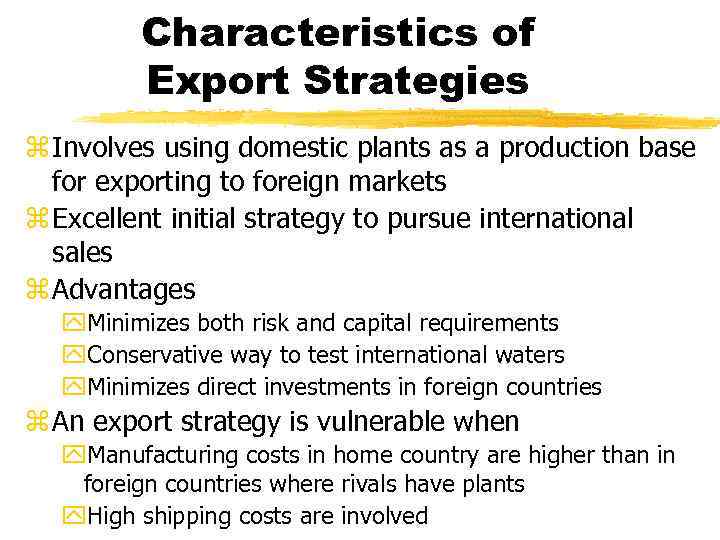 Characteristics of Export Strategies z Involves using domestic plants as a production base for