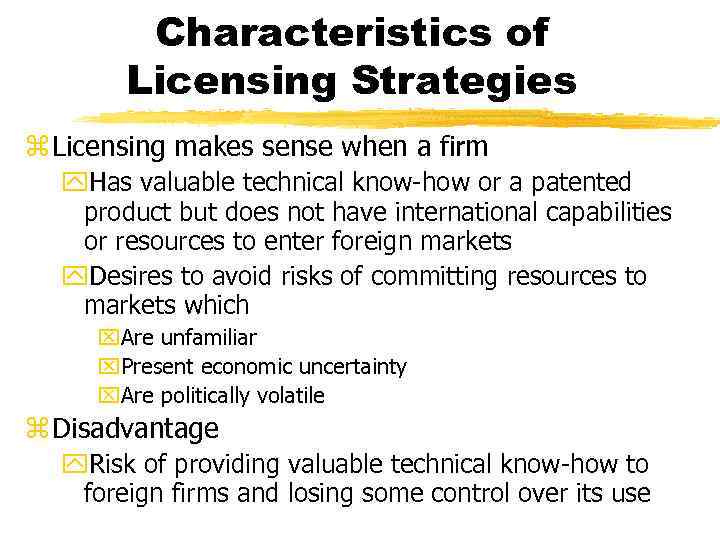 Characteristics of Licensing Strategies z Licensing makes sense when a firm y. Has valuable