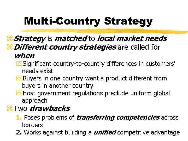 Multi-Country Strategy z Strategy is matched to local market needs z Different country strategies