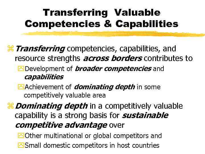 Transferring Valuable Competencies & Capabilities z Transferring competencies, capabilities, and resource strengths across borders