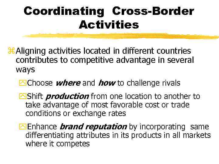 Coordinating Cross-Border Activities z Aligning activities located in different countries contributes to competitive advantage