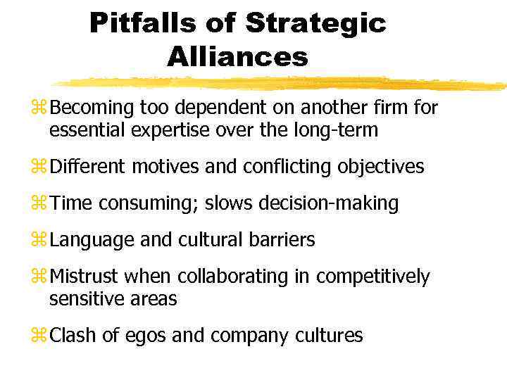 Pitfalls of Strategic Alliances z Becoming too dependent on another firm for essential expertise