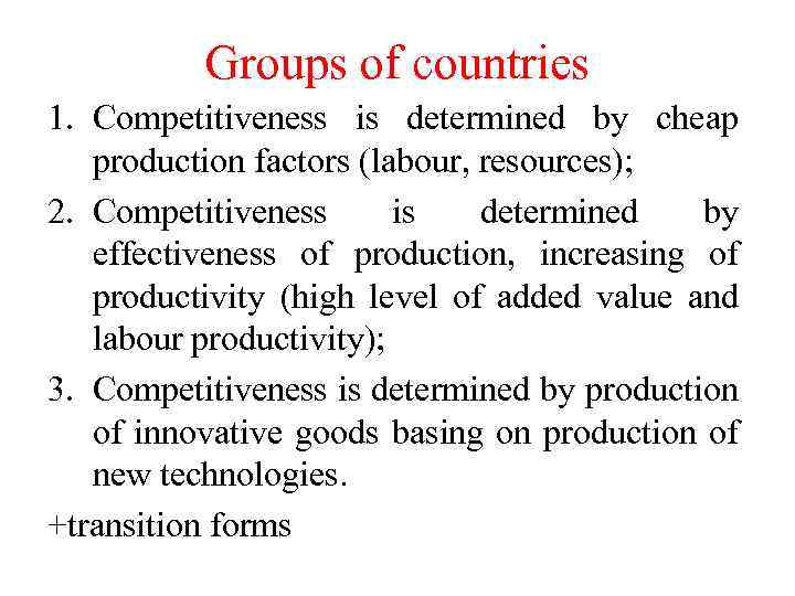 Groups of countries 1. Competitiveness is determined by cheap production factors (labour, resources); 2.