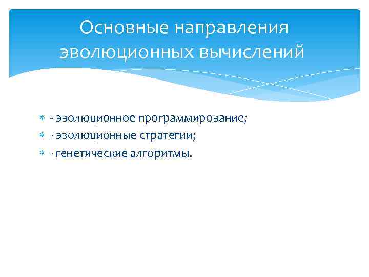 Основные направления эволюционных вычислений - эволюционное программирование; - эволюционные стратегии; - генетические алгоритмы. 