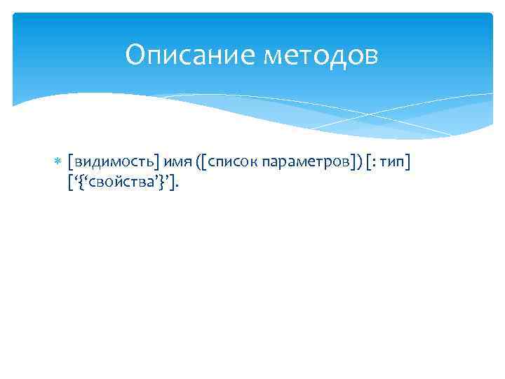 Описание методов [видимость] имя ([список параметров]) [: тип] [‘{‘свойства’}’]. 
