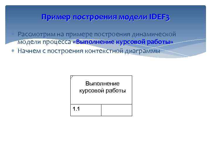 Пример построения модели IDEF 3 Рассмотрим на примере построения динамической модели процесса «Выполнение курсовой