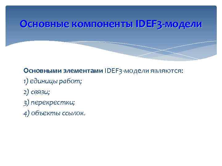 Основные компоненты IDEF 3 -модели Основными элементами IDEF 3 -модели являются: 1) единицы работ;