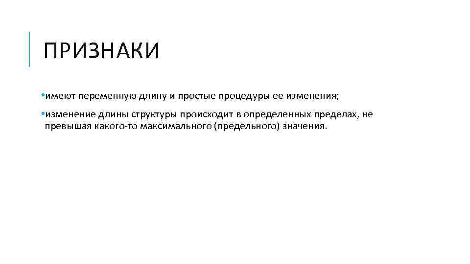 ПРИЗНАКИ • имеют переменную длину и простые процедуры ее изменения; • изменение длины структуры