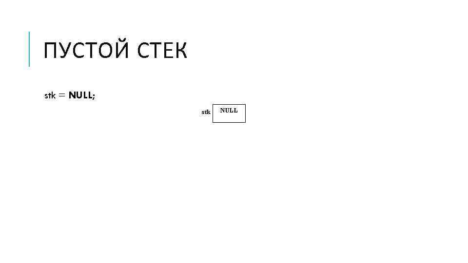 ПУСТОЙ СТЕК stk = NULL; 