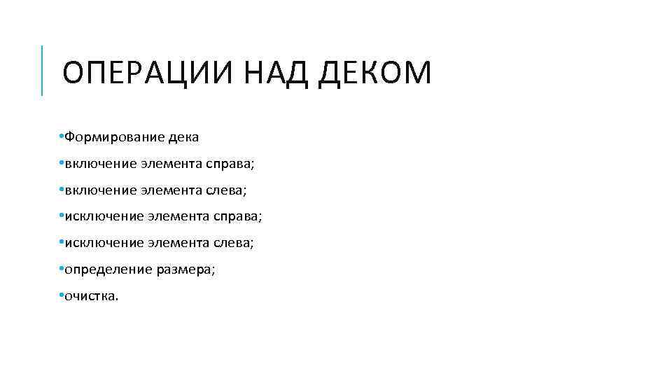 ОПЕРАЦИИ НАД ДЕКОМ • Формирование дека • включение элемента справа; • включение элемента слева;