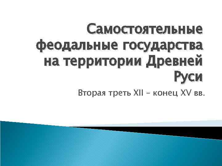 Самостоятельные феодальные государства на территории Древней Руси Вторая треть XII – конец XV вв.
