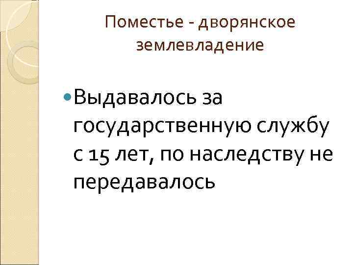 Поместье - дворянское землевладение Выдавалось за государственную службу с 15 лет, по наследству не