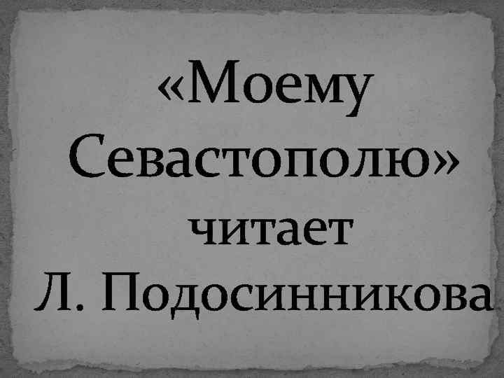  «Моему Севастополю» читает Л. Подосинникова 