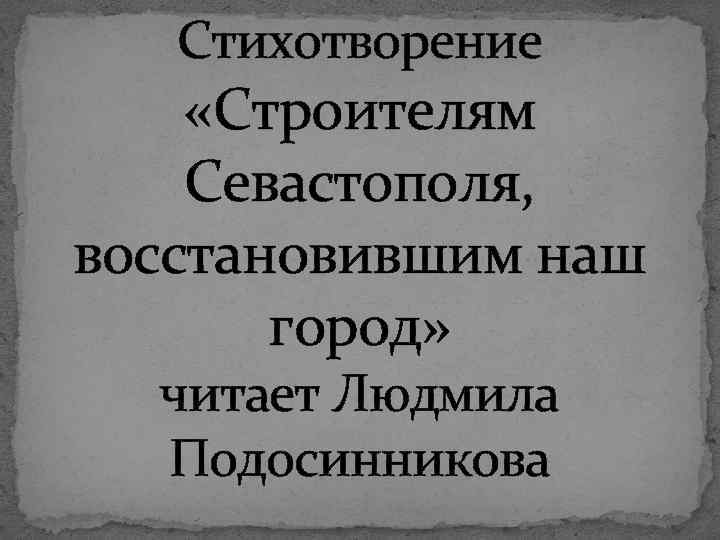 Стихотворение «Строителям Севастополя, восстановившим наш город» читает Людмила Подосинникова 
