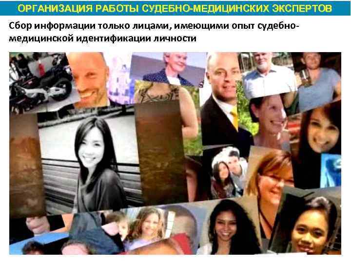 ОРГАНИЗАЦИЯ РАБОТЫ СУДЕБНО МЕДИЦИНСКИХ ЭКСПЕРТОВ Сбор информации только лицами, имеющими опыт судебномедицинской идентификации личности