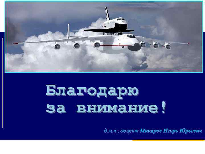 Благодарю за внимание! д. м. н. , доцент Макаров Игорь Юрьевич 