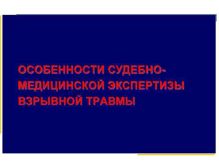 ОСОБЕННОСТИ СУДЕБНОМЕДИЦИНСКОЙ ЭКСПЕРТИЗЫ ВЗРЫВНОЙ ТРАВМЫ 