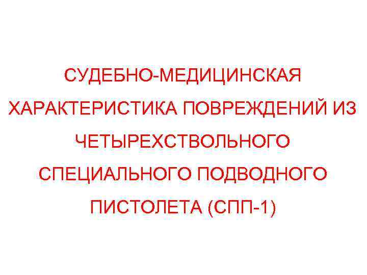 СУДЕБНО-МЕДИЦИНСКАЯ ХАРАКТЕРИСТИКА ПОВРЕЖДЕНИЙ ИЗ ЧЕТЫРЕХСТВОЛЬНОГО СПЕЦИАЛЬНОГО ПОДВОДНОГО ПИСТОЛЕТА (СПП-1) 