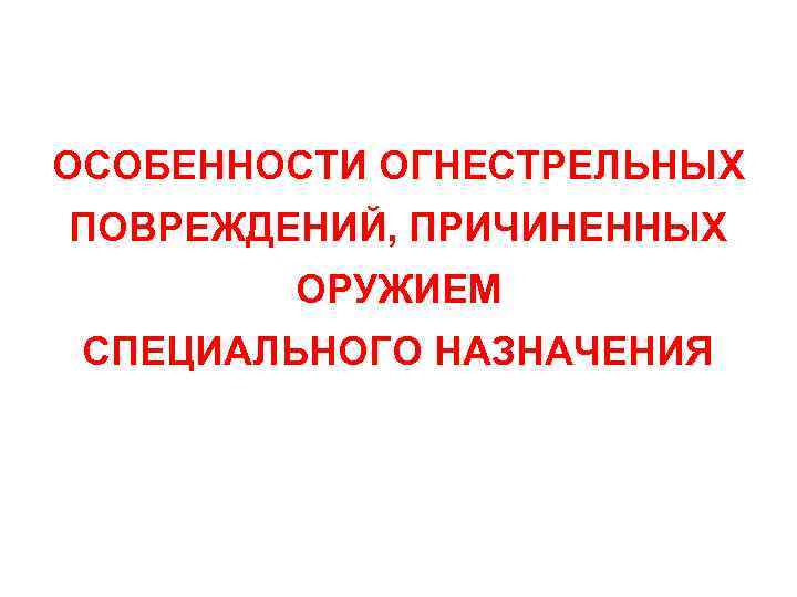 ОСОБЕННОСТИ ОГНЕСТРЕЛЬНЫХ ПОВРЕЖДЕНИЙ, ПРИЧИНЕННЫХ ОРУЖИЕМ СПЕЦИАЛЬНОГО НАЗНАЧЕНИЯ 