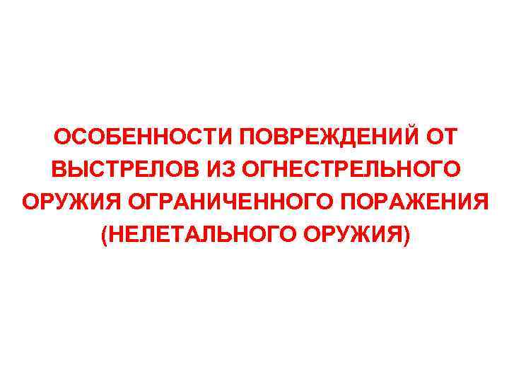 ОСОБЕННОСТИ ПОВРЕЖДЕНИЙ ОТ ВЫСТРЕЛОВ ИЗ ОГНЕСТРЕЛЬНОГО ОРУЖИЯ ОГРАНИЧЕННОГО ПОРАЖЕНИЯ (НЕЛЕТАЛЬНОГО ОРУЖИЯ) 