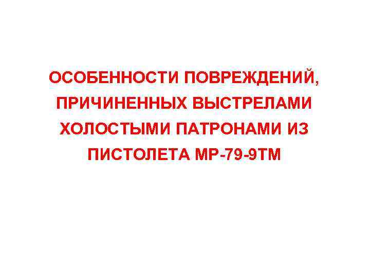 ОСОБЕННОСТИ ПОВРЕЖДЕНИЙ, ПРИЧИНЕННЫХ ВЫСТРЕЛАМИ ХОЛОСТЫМИ ПАТРОНАМИ ИЗ ПИСТОЛЕТА МР-79 -9 ТМ 