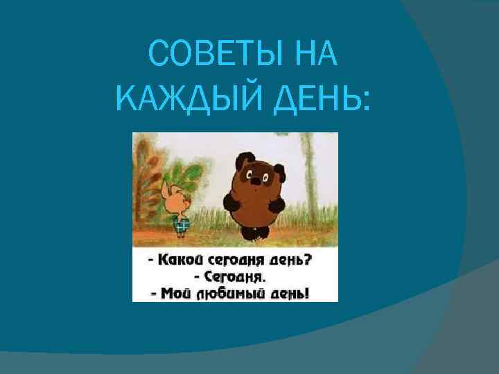 СОВЕТЫ НА КАЖДЫЙ ДЕНЬ: 