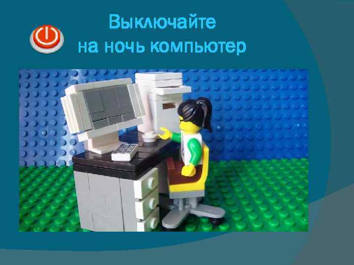  Выключайте на ночь компьютер 