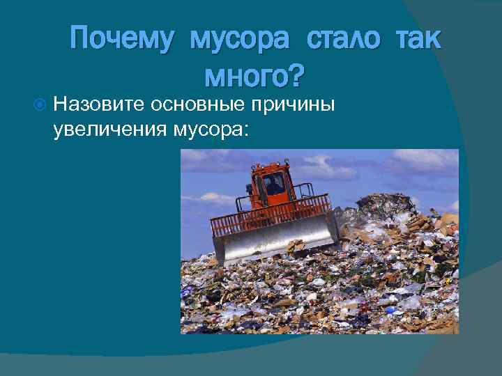 Почему мусора стало так много? Назовите основные причины увеличения мусора: 