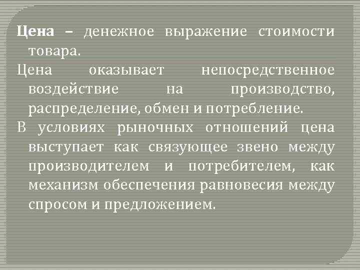 Цена – денежное выражение стоимости товара. Цена оказывает непосредственное воздействие на производство, распределение, обмен