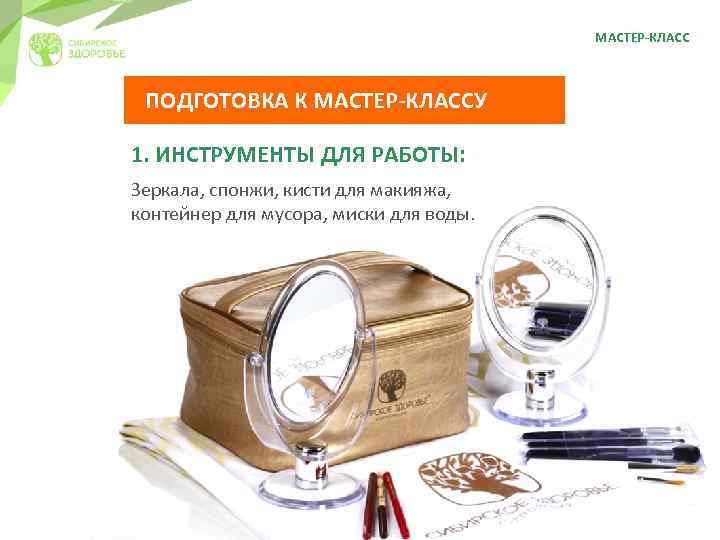 МАСТЕР-КЛАСС ПОДГОТОВКА К МАСТЕР-КЛАССУ 1. ИНСТРУМЕНТЫ ДЛЯ РАБОТЫ: Зеркала, спонжи, кисти для макияжа, контейнер