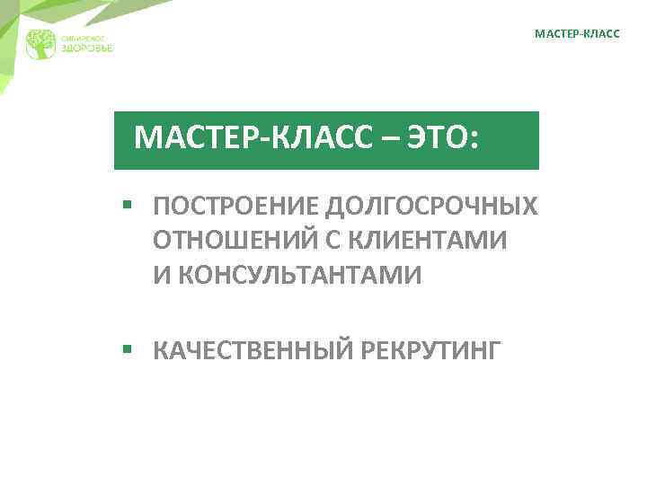 МАСТЕР-КЛАСС – ЭТО: § ПОСТРОЕНИЕ ДОЛГОСРОЧНЫХ ОТНОШЕНИЙ С КЛИЕНТАМИ И КОНСУЛЬТАНТАМИ § КАЧЕСТВЕННЫЙ РЕКРУТИНГ