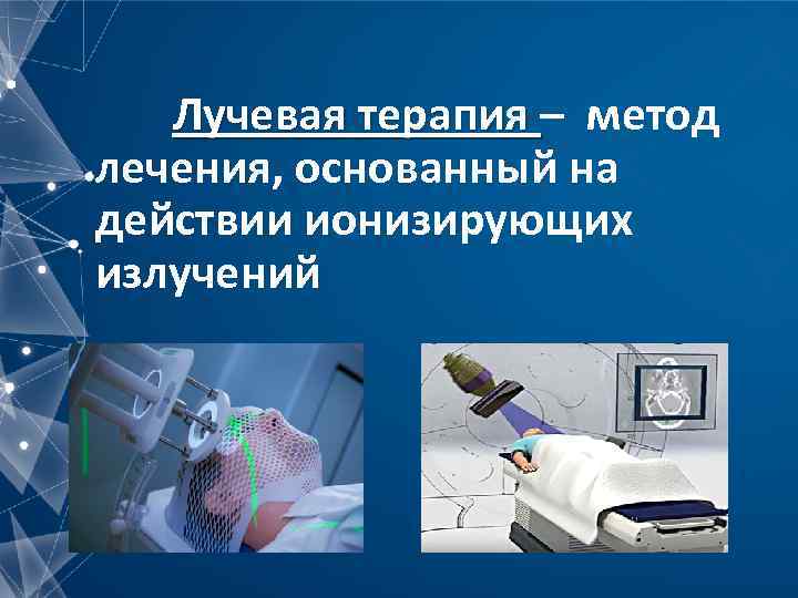 Лучевая терапия – метод лечения, основанный на действии ионизирующих излучений 